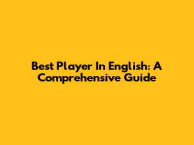 Best Player In English: A Comprehensive Guide