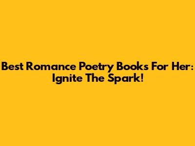 Best Romance Poetry Books For Her: Ignite The Spark!