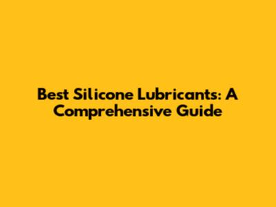 Best Silicone Lubricants: A Comprehensive Guide