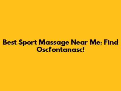 Best Sport Massage Near Me: Find Oscfontanasc!