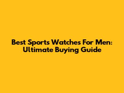 Best Sports Watches For Men: Ultimate Buying Guide