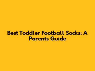 Best Toddler Football Socks: A Parent's Guide