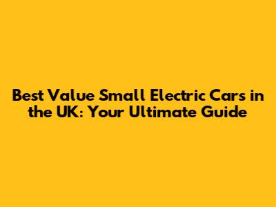 Best Value Small Electric Cars in the UK: Your Ultimate Guide