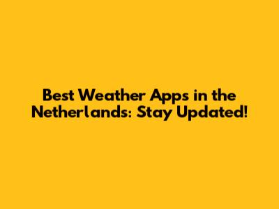 Best Weather Apps in the Netherlands: Stay Updated!