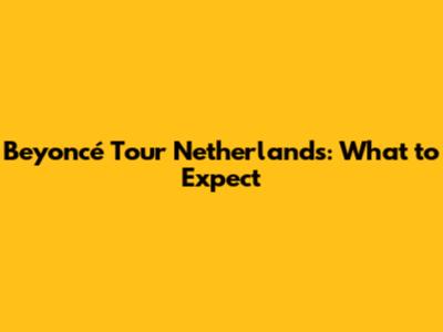 Beyoncé Tour Netherlands: What to Expect