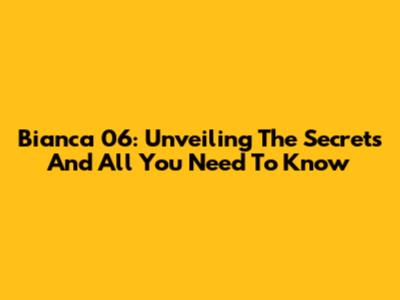Bianca 06: Unveiling The Secrets And All You Need To Know