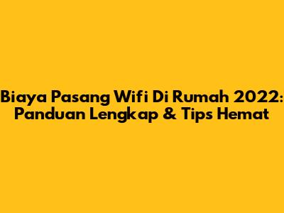 Biaya Pasang Wifi Di Rumah 2022: Panduan Lengkap & Tips Hemat