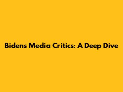 Biden's Media Critics: A Deep Dive