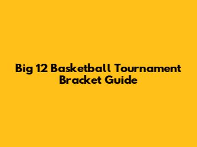 Big 12 Basketball Tournament Bracket Guide