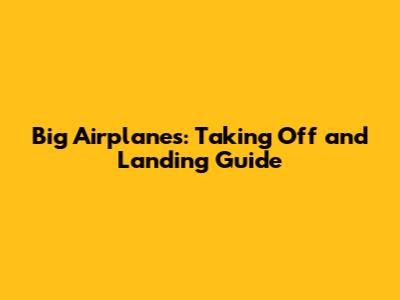 Big Airplanes: Taking Off and Landing Guide