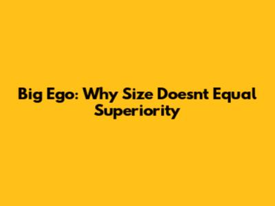 Big Ego: Why Size Doesn't Equal Superiority