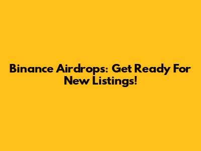 Binance Airdrops: Get Ready For New Listings!
