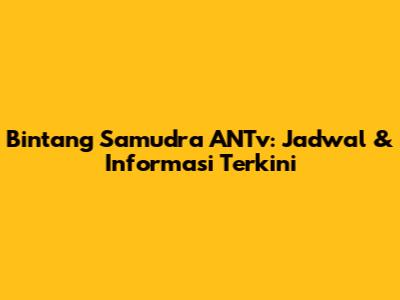 Bintang Samudra ANTv: Jadwal & Informasi Terkini