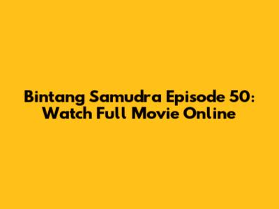 Bintang Samudra Episode 50: Watch Full Movie Online