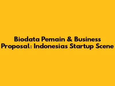 Biodata Pemain & Business Proposal: Indonesia's Startup Scene