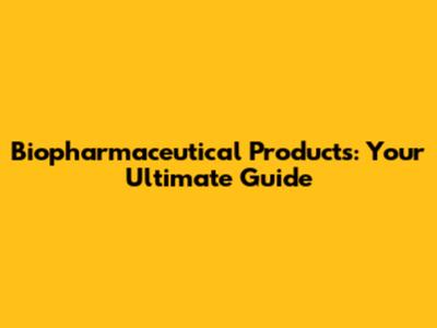Biopharmaceutical Products: Your Ultimate Guide