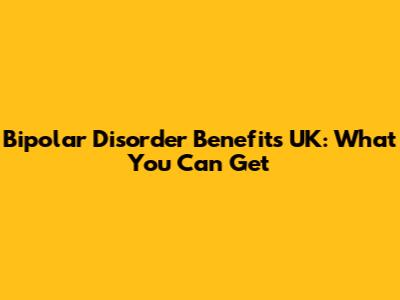 Bipolar Disorder Benefits UK: What You Can Get