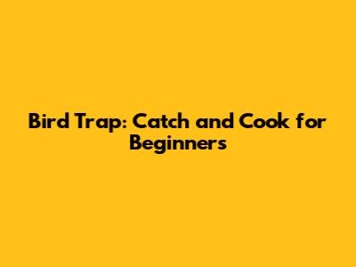 Bird Trap: Catch and Cook for Beginners
