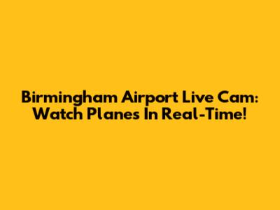 Birmingham Airport Live Cam: Watch Planes In Real-Time!