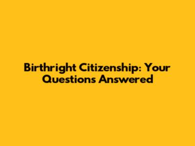 Birthright Citizenship: Your Questions Answered