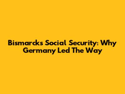 Bismarck's Social Security: Why Germany Led The Way