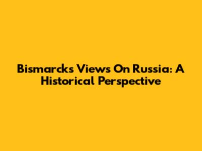 Bismarck's Views On Russia: A Historical Perspective