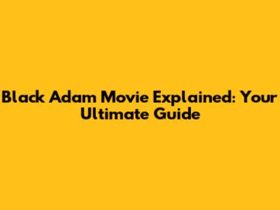 Black Adam Movie Explained: Your Ultimate Guide
