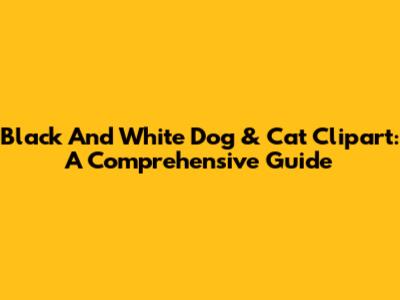 Black And White Dog & Cat Clipart: A Comprehensive Guide
