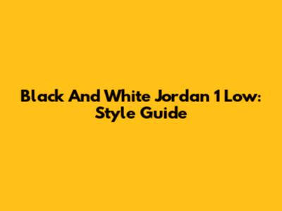 Black And White Jordan 1 Low: Style Guide