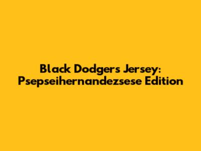 Black Dodgers Jersey: Psepseihernandezsese Edition