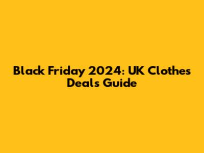 Black Friday 2024: UK Clothes Deals Guide