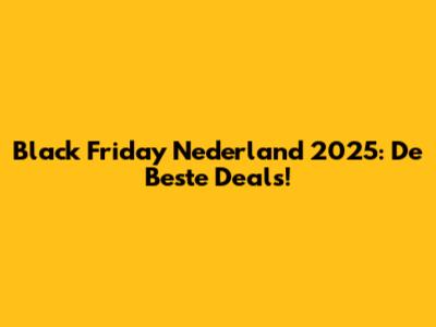 Black Friday Nederland 2025: De Beste Deals!
