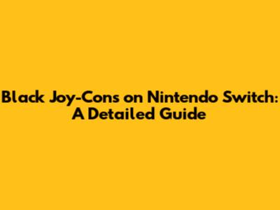 Black Joy-Cons on Nintendo Switch: A Detailed Guide