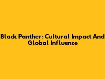 Black Panther: Cultural Impact And Global Influence