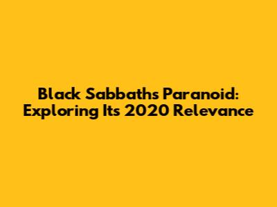 Black Sabbath's Paranoid: Exploring Its 2020 Relevance