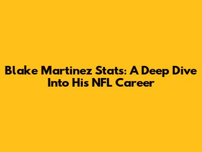 Blake Martinez Stats: A Deep Dive Into His NFL Career