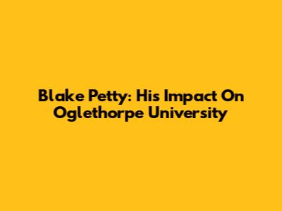 Blake Petty: His Impact On Oglethorpe University