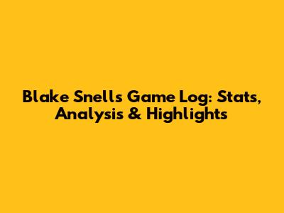 Blake Snell's Game Log: Stats, Analysis & Highlights