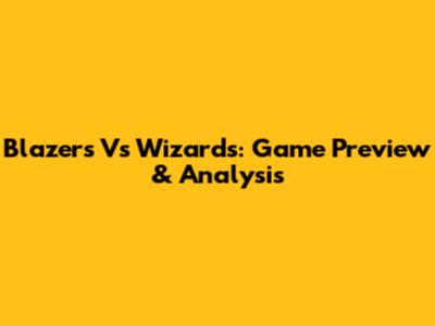 Blazers Vs Wizards: Game Preview & Analysis