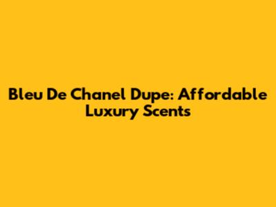 Bleu De Chanel Dupe: Affordable Luxury Scents