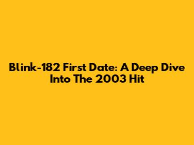 Blink-182 First Date: A Deep Dive Into The 2003 Hit