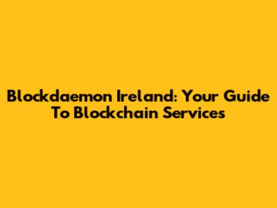 Blockdaemon Ireland: Your Guide To Blockchain Services