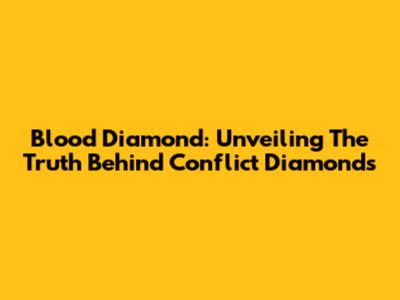 Blood Diamond: Unveiling The Truth Behind Conflict Diamonds