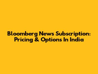 Bloomberg News Subscription: Pricing & Options In India
