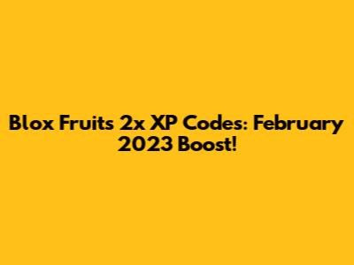 Blox Fruits 2x XP Codes: February 2023 Boost!