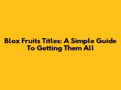 Blox Fruits Titles: A Simple Guide To Getting Them All