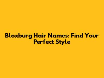 Bloxburg Hair Names: Find Your Perfect Style