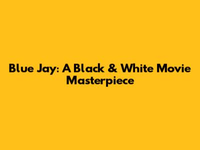 Blue Jay: A Black & White Movie Masterpiece