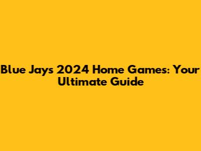 Blue Jays 2024 Home Games: Your Ultimate Guide