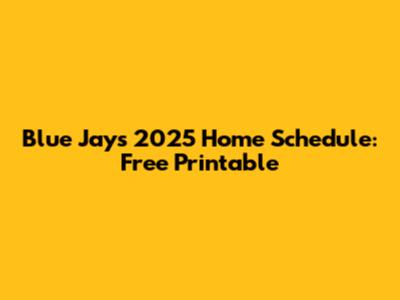 Blue Jays 2025 Home Schedule: Free Printable